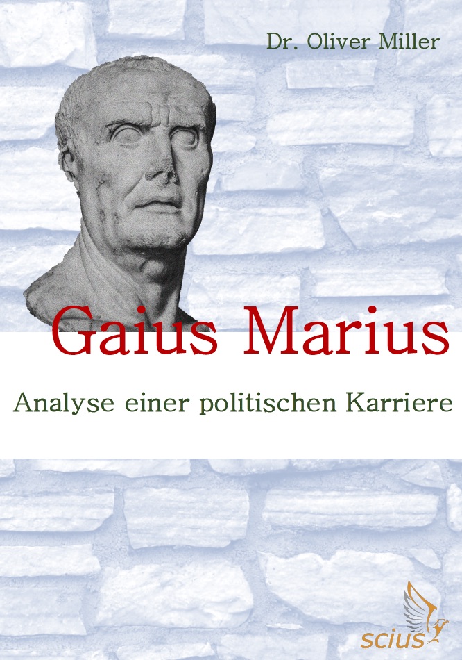 Oliver Miller: Gaius Marius, Analyse einer politischen Karriere, Römischer Feldherr, Antike, Wissenschaft, scius-Verlag